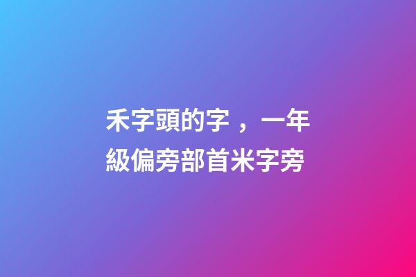 禾字頭的字，一年級偏旁部首米字旁-第1張-觀點-玄機派